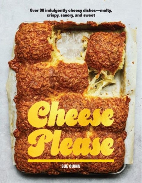Cheese Please Over 90 Indulgently Cheesy Dishes-Melty, Crispy, Savory, and Sweet