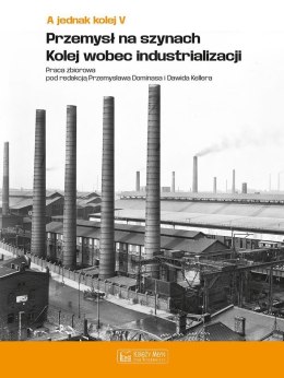 A jednak kolej. Tom 5. Przemysł na szynach. Kolej wobec industrializacji
