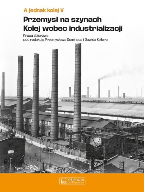 A jednak kolej. Tom 5. Przemysł na szynach. Kolej wobec industrializacji