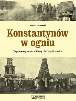 Konstantynów w ogniu. Zapomniany rozdział Bitwy Łódzkiej 1914 roku