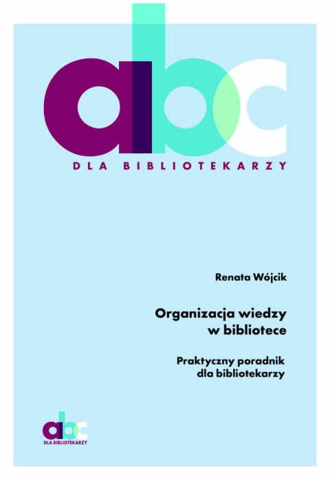 Organizacja wiedzy w bibliotece. Praktyczny poradnik dla bibliotekarzy