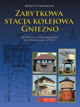 Zabytkowa stacja kolejowa Gniezno. Od Kolei Górnośląskiej do Planu Otto